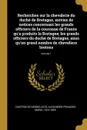 Recherches sur la chevalerie du duche de Bretagne, suivies de notices concernant les grands officiers de la couronne de France qu'a produits la Bretagne; les grands officiers du duche de Bretagne, ainsi qu'un grand nombre de chevaliers bretons; Vo... - 