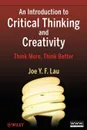 An Introduction to Critical Thinking and Creativity. Think More, Think Better - J. Y. F. Lau, Joe Y. F. Lau
