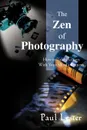 The Zen of Photography. How to Take Pictures with Your Mind's Camera - Paul Martin Lester