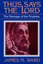 Thus Says the Lord. The Message of the Prophets - James M. Ward