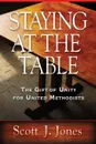 Staying at the Table. The Gift of Unity for United Methodists - Scott J. Jones