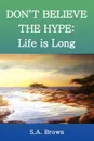 Don't Believe the Hype. Life Is Long - S. a. Brown