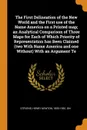 The First Delineation of the New World and the First use of the Name America on a Printed map; an Analytical Comparison of Three Maps for Each of Which Priority of Representation has Been Claimed (two With Name America and one Without) With an Arg... - Henry Newton Stevens
