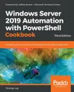Windows Server 2019 Automation with PowerShell Cookbook - Third Edition - Thomas Lee