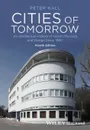 Cities of Tomorrow - An Intellectual History of   Urban Planning and Design Since 1880 4e - Peter Hall