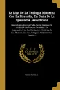 La Liga De La Teologia Moderna Con La Filosofia, En Dano De La Iglesia De Jesuchristo. Descubierta En Una Carta De Un Parroco De Ciudad A Un Parroco De Aldea, En Respuesta A La Confrontacion Historica De Los Nuevos Con Los Antiguos Reglamentos Ace... - Rocco Bonola