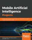 Mobile Artificial Intelligence Projects - Arun Padmanabhan, Karthikeyan NG, Matt R Cole