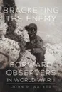 Bracketing the Enemy. Forward Observers in World War II - John R Walker