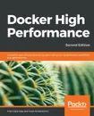 Docker High Performance, Second Edition - Allan Espinosa, Russ McKendrick