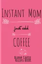 Instant Mom, Just Add Coffee Blank Recipes Book. Write Down Your Favorite Cappucino, Espresso & Tea Recipes In This Beautyiful Pink Recipes Cookbook - Beverage Recipe Book For Mom - Beautiful Mother Gift Notebook With Flower Decoration, 6