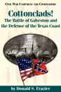 Cottonclads!. The Battle of Galveston and the Defense of the Texas Coast - Donald S. Frazier