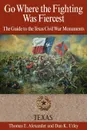 Go Where the Fighting Was Fiercest. The Guide to the Texas Civil War Monuments - Thomas E. Alexander, Dan K. Utley