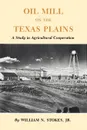 Oil Mill on the Texas Plains. A Study in Agricultural Cooperation - William N. Stokes