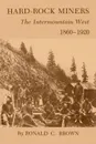 Hard-Rock Miners. The Intermountain West, 1860-1920 - Ronald C. Brown