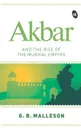 Akbar and the Rise of the Mughal Empire - G. B. MALLESON