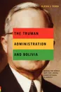 The Truman Administration and Bolivia. Making the World Safe for Liberal Constitutional Oligarchy - Glenn J. Dorn