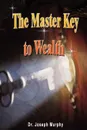 The Master Key to Wealth - Joseph Murphy, Dr. Joseph Murphy