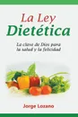 La Ley Dietetica. La clave de Dios para la salud y la felicidad - Jorge Lozano