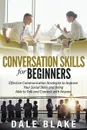 Conversation Skills For Beginners. Effective Communication Strategies to Improve Your Social Skills and Being Able to Talk and Connect with Anyone - Dale Blake