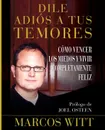 Dile Adios A Tus Temores. Como Vencer los Miedos y Vivir Completamente Feliz - Marcos Witt