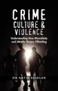 Crime, Culture & Violence. Understanding How Masculinity and Identity Shapes Offending - Katie Seidler