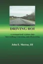 Driving ROI. A Summarized Venture Into Storytelling, Listening, And Measuring - John E Murray III