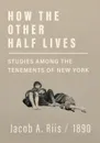 How the Other Half Lives - Studies Among the Tenements of New York - Jacob A. Riis