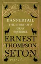 Bannertail - The Story of a Gray Squirrel - Ernest Thompson Seton