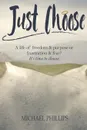 Just Choose. A Life of Freedom and Purpose or Frustration and Fear? It's time to choose. - Michael Phillips