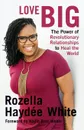 Love Big. The Power of Revolutionary Relationships to Heal the World - Rozella Haydée White