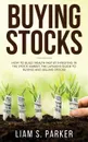 Buying Stocks. How to Build Wealth Fast by Investing in the Stock Market. The Layman's Guide to Buying and Selling Stocks. - Liam S. Parker