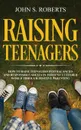 Raising Teenagers. How to Raise Teenagers into Balanced and Responsible Adults in Today's Cluttered World through Positive Parenting - John S. Roberts