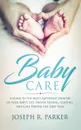 Baby Care. A Guide to the Most Important Months of your Baby's Life. Proper Feeding, Sleeping, and Care During the First Year - Joseph  R. Parker