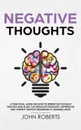 Negative Thoughts. How to Rewire the Thought Process and Flush out Negative Thinking, Depression, and Anxiety Without Resorting to Harmful Meds - John Roberts