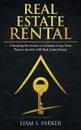 Real Estate Rental. Unlocking the Secrets to Generate Long-Term Passive Income with Real Estate Rental - Liam S. Parker