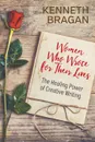 Women Who Wrote for Their Lives. The Healing Power of Creative Writing - Kenneth Bragan