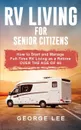 RV Living for Senior Citizens. How to Start and Manage Full Time RV Living as a Retiree Over the age of 60 - George Lee
