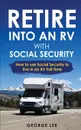 RV Living. Retire Into An RV With Social Security: How To Use Social Security To Live In An RV Full Time - George Lee