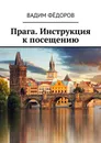 Прага. Инструкция к посещению - Вадим Фёдоров