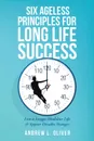 Six Ageless Principles for Long Life Success. Live a Longer Healthier Life & Appear Decades Younger - Andrew L. Oliver