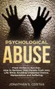 Psychological Abuse. From Victim to Survivor. How to Remove Toxic People from your Life While Avoiding Unwanted Drama, Manipulation and Suffering - Jonathan S. Costas