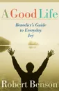 Good Life. Benedict's Guide to Everyday Joy - Robert Benson