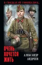 Очень хочется жить - Андреев Александр Дмитриевич