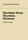 Наследие богов. Посланец Октагона - Алексей Корепанов