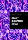 В плену фиолетовых зеркал - Василий Ефимов