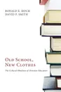 Old School, New Clothes. The Cultural Blindness of Christian Education - Ronald E. Hoch, David P. Smith