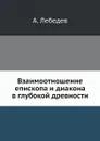 Взаимоотношение епископа и диакона в глубокой древности - А. Лебедев