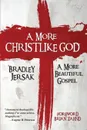 A More Christlike God. A More Beautiful Gospel - Bradley Jersak