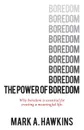 The Power of Boredom. Why boredom is essential to creating a meaningful life - Mark A. Hawkins