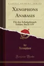 Xenophons Anabasis, Vol. 1. Fur den Schulgebrauch Erklart; Buch I-IV (Classic Reprint) - Xenophon Xenophon